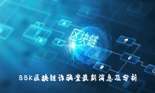 BBK区块链诈骗案最新消息及分析