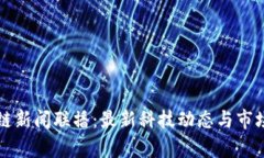 仙游区块链新闻联播：最新科技动态与市场趋势