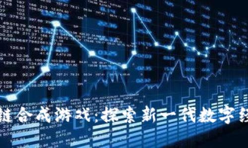 最新区块链合成游戏:探索新一代数字经济的玩法