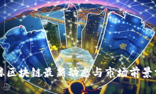 鼓楼区块链最新动态与市场前景分析